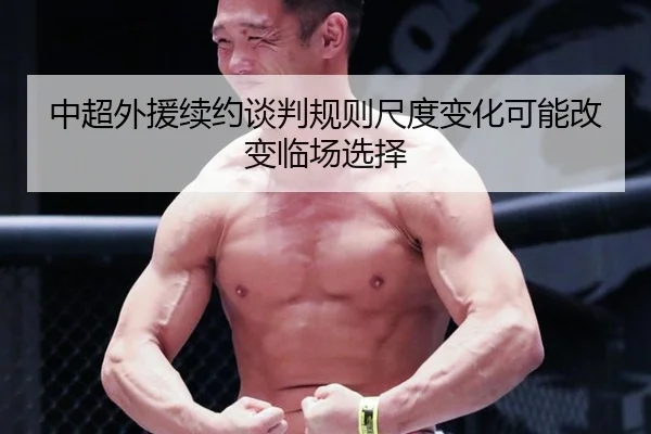 中超外援续约谈判规则尺度变化可能改变临场选择